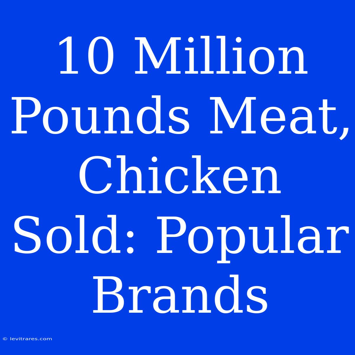 10 Million Pounds Meat, Chicken Sold: Popular Brands