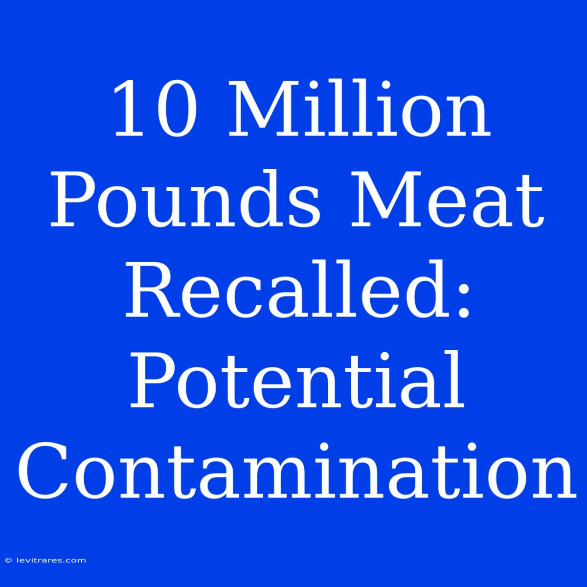 10 Million Pounds Meat Recalled: Potential Contamination 