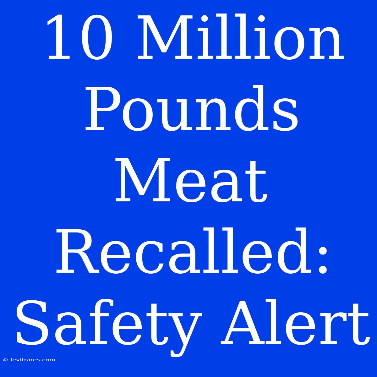 10 Million Pounds Meat Recalled: Safety Alert