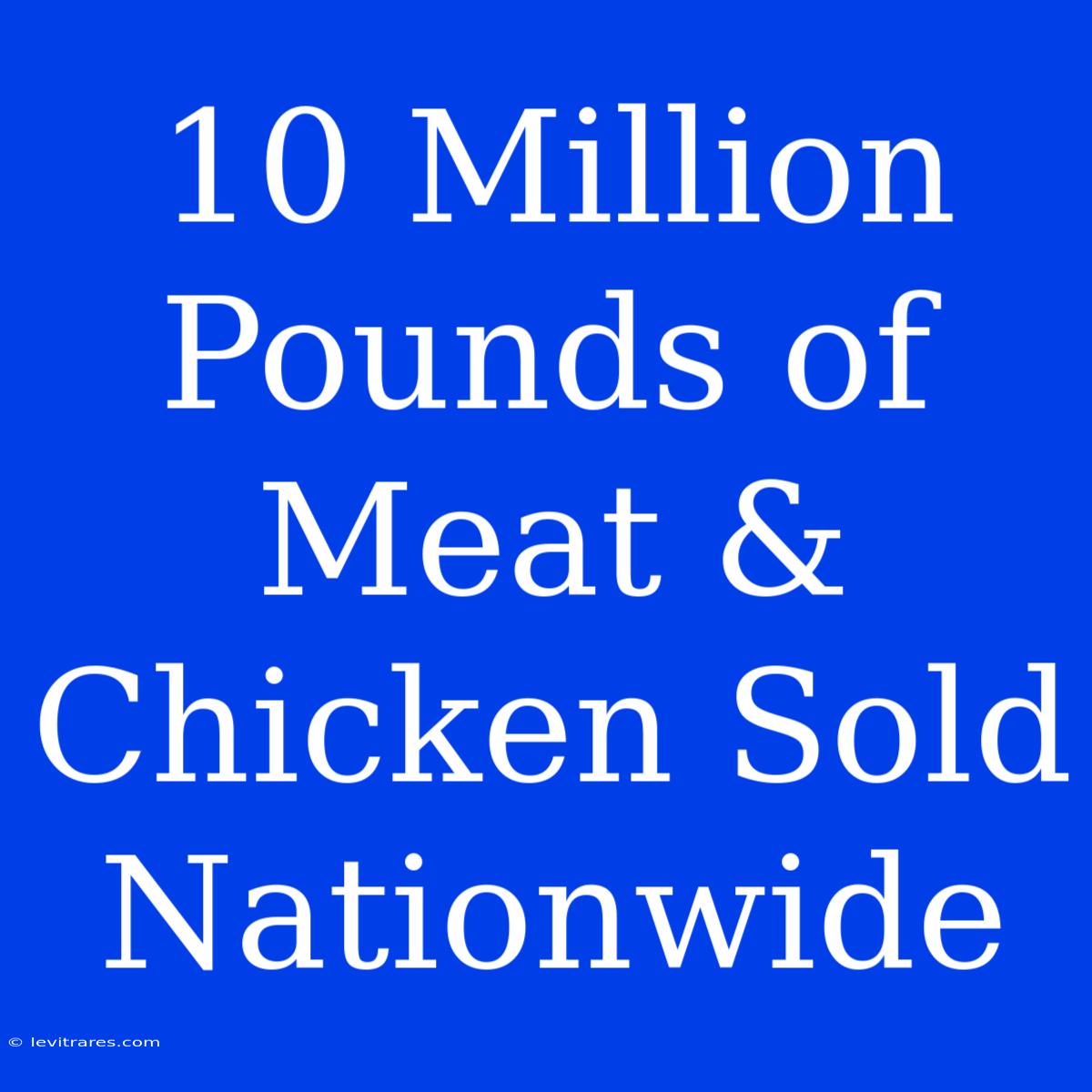 10 Million Pounds Of Meat & Chicken Sold Nationwide