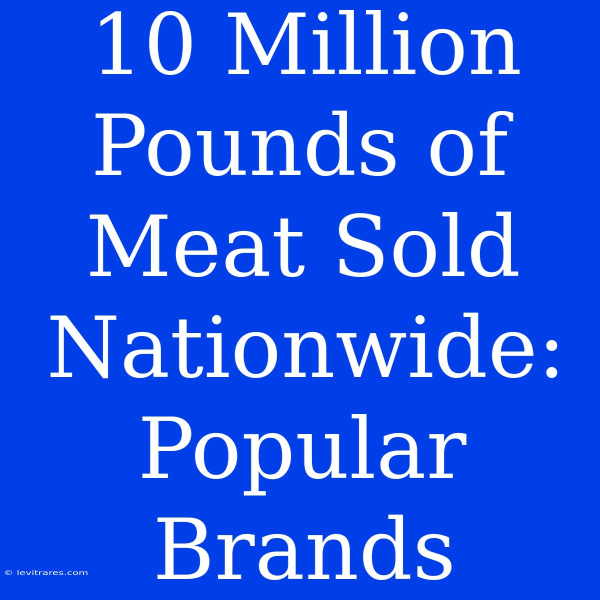 10 Million Pounds Of Meat Sold Nationwide: Popular Brands