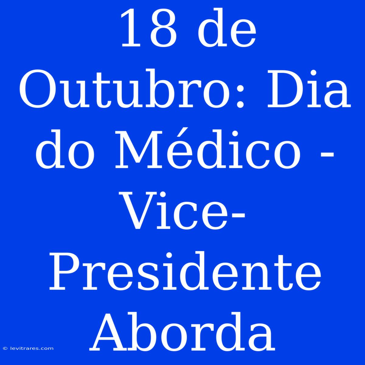 18 De Outubro: Dia Do Médico - Vice-Presidente Aborda