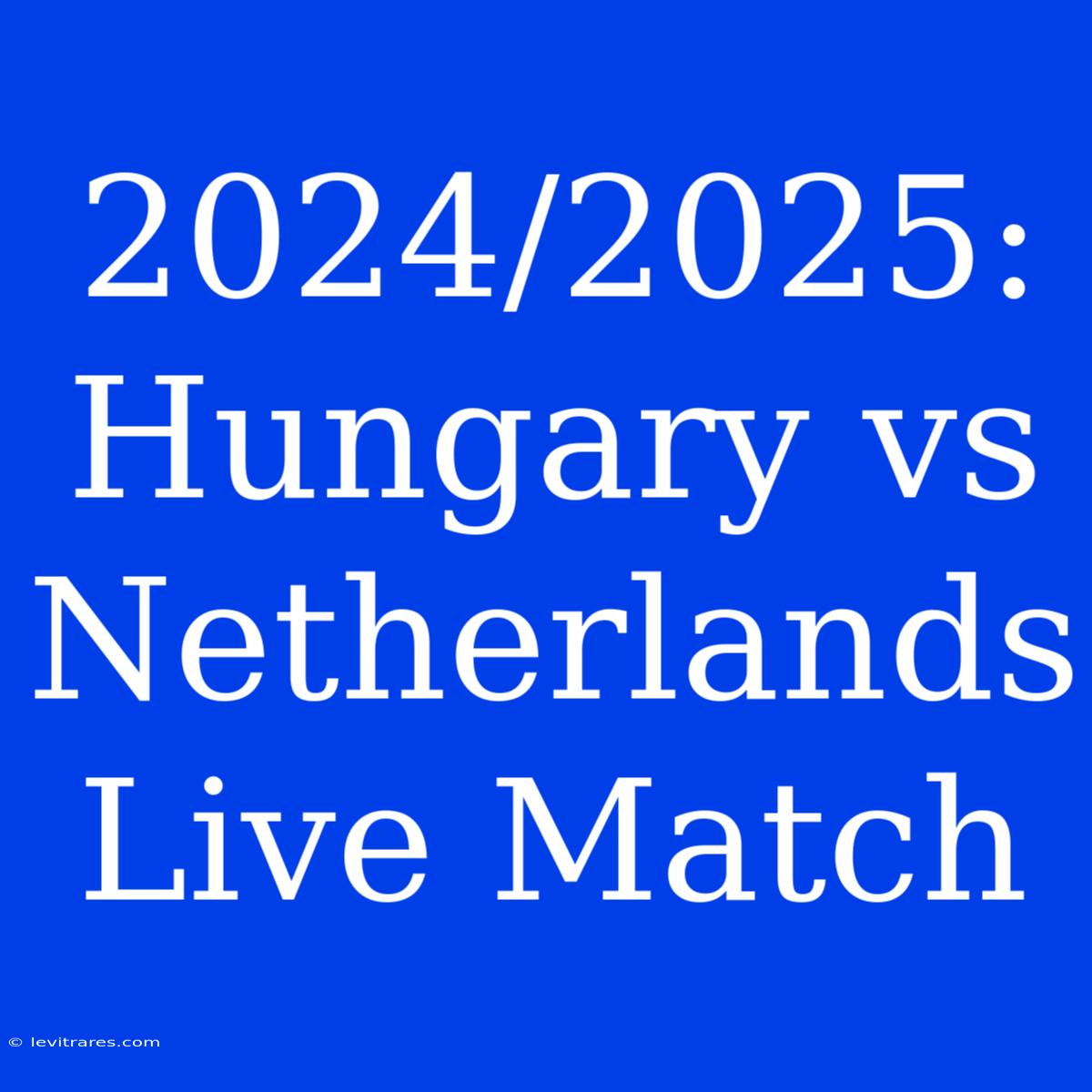 2024/2025: Hungary Vs Netherlands Live Match 