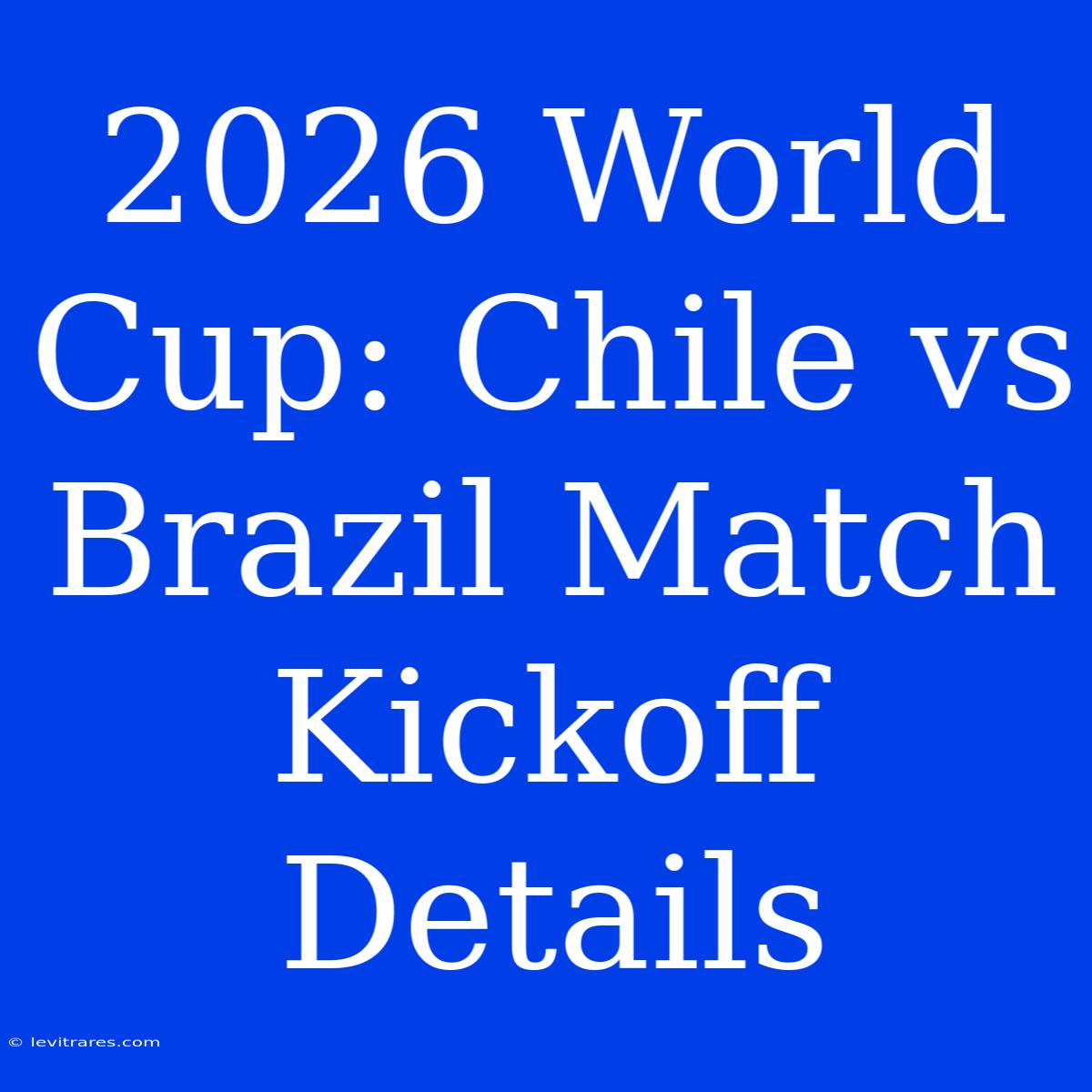 2026 World Cup: Chile Vs Brazil Match Kickoff Details