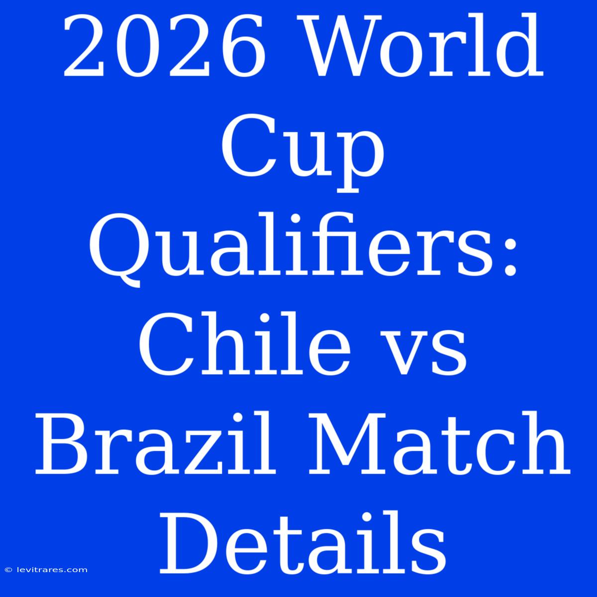 2026 World Cup Qualifiers: Chile Vs Brazil Match Details