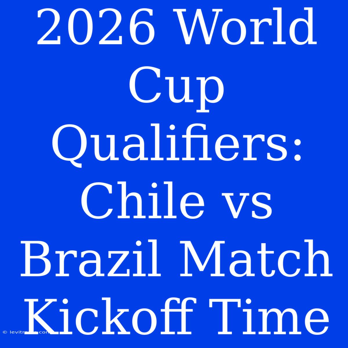 2026 World Cup Qualifiers: Chile Vs Brazil Match Kickoff Time