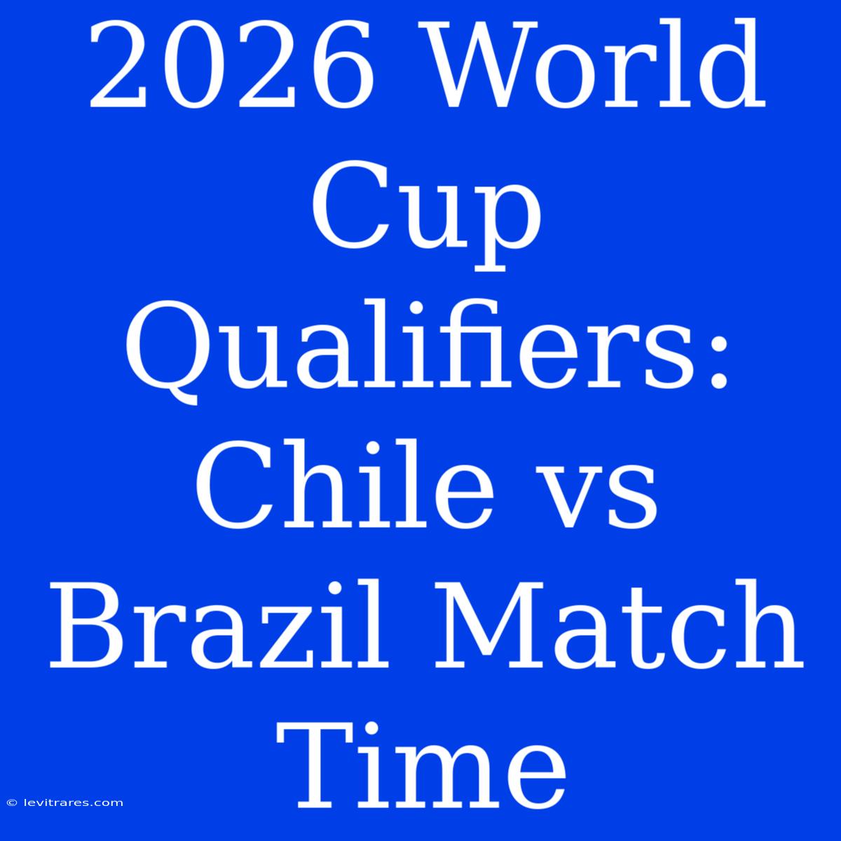 2026 World Cup Qualifiers: Chile Vs Brazil Match Time