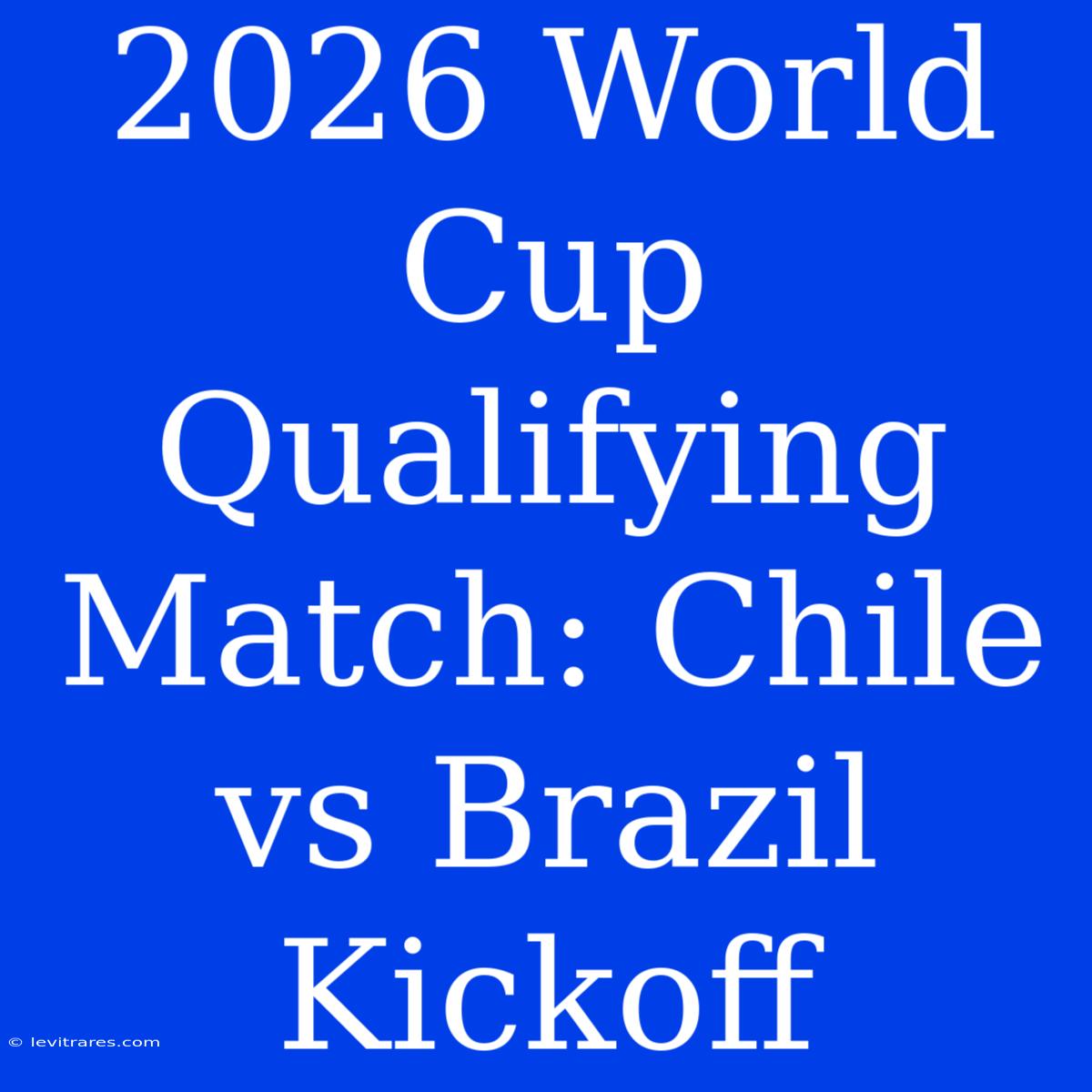 2026 World Cup Qualifying Match: Chile Vs Brazil Kickoff