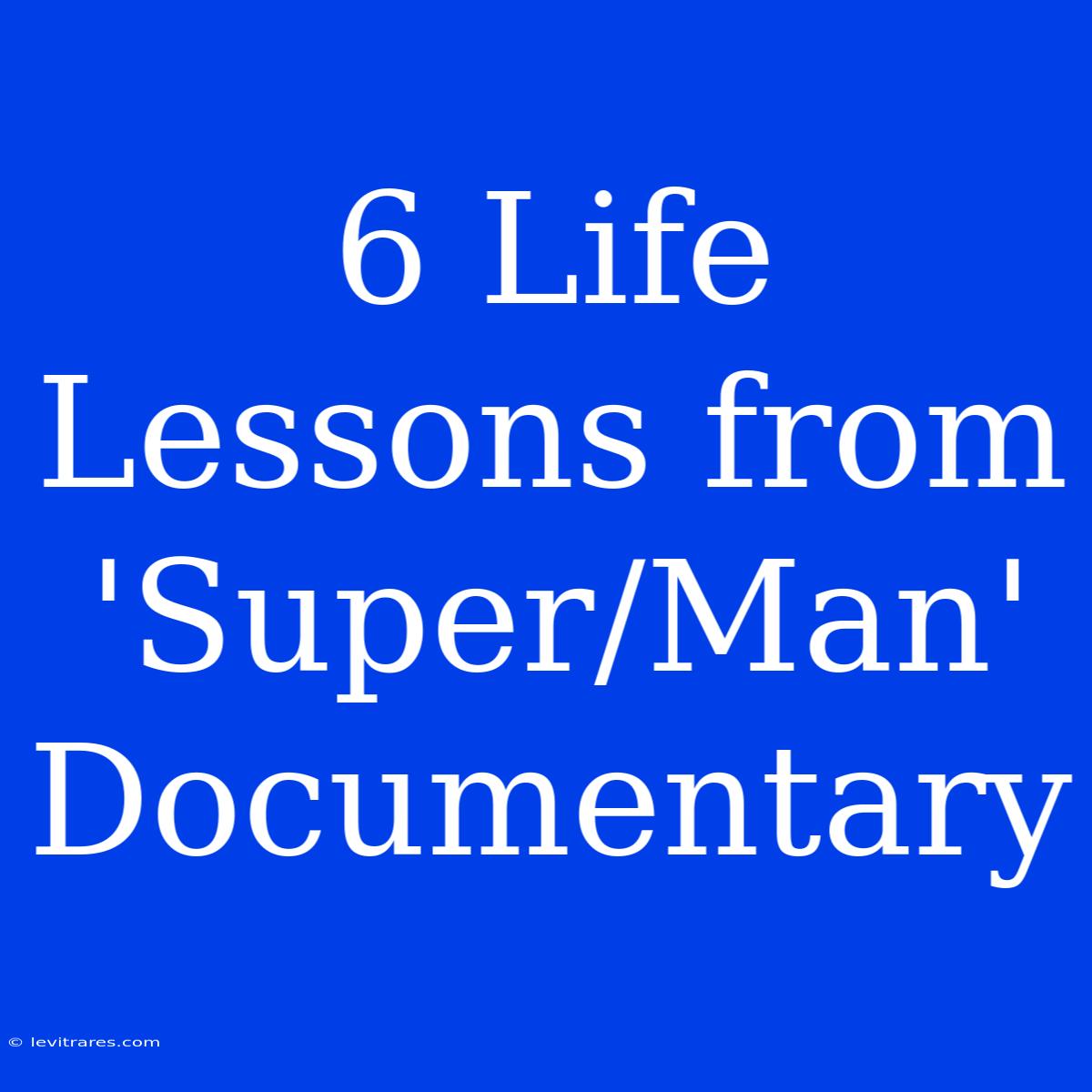 6 Life Lessons From 'Super/Man' Documentary