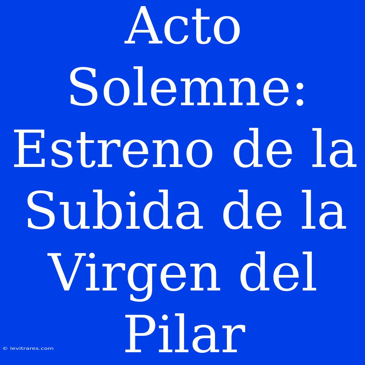 Acto Solemne: Estreno De La Subida De La Virgen Del Pilar 