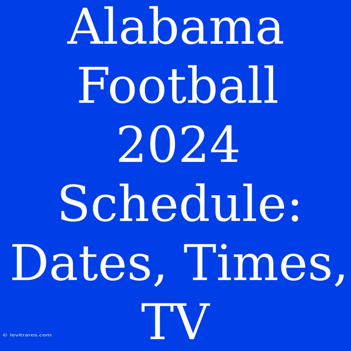 Alabama Football 2024 Schedule: Dates, Times, TV