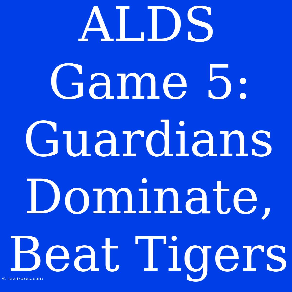 ALDS Game 5: Guardians Dominate, Beat Tigers 