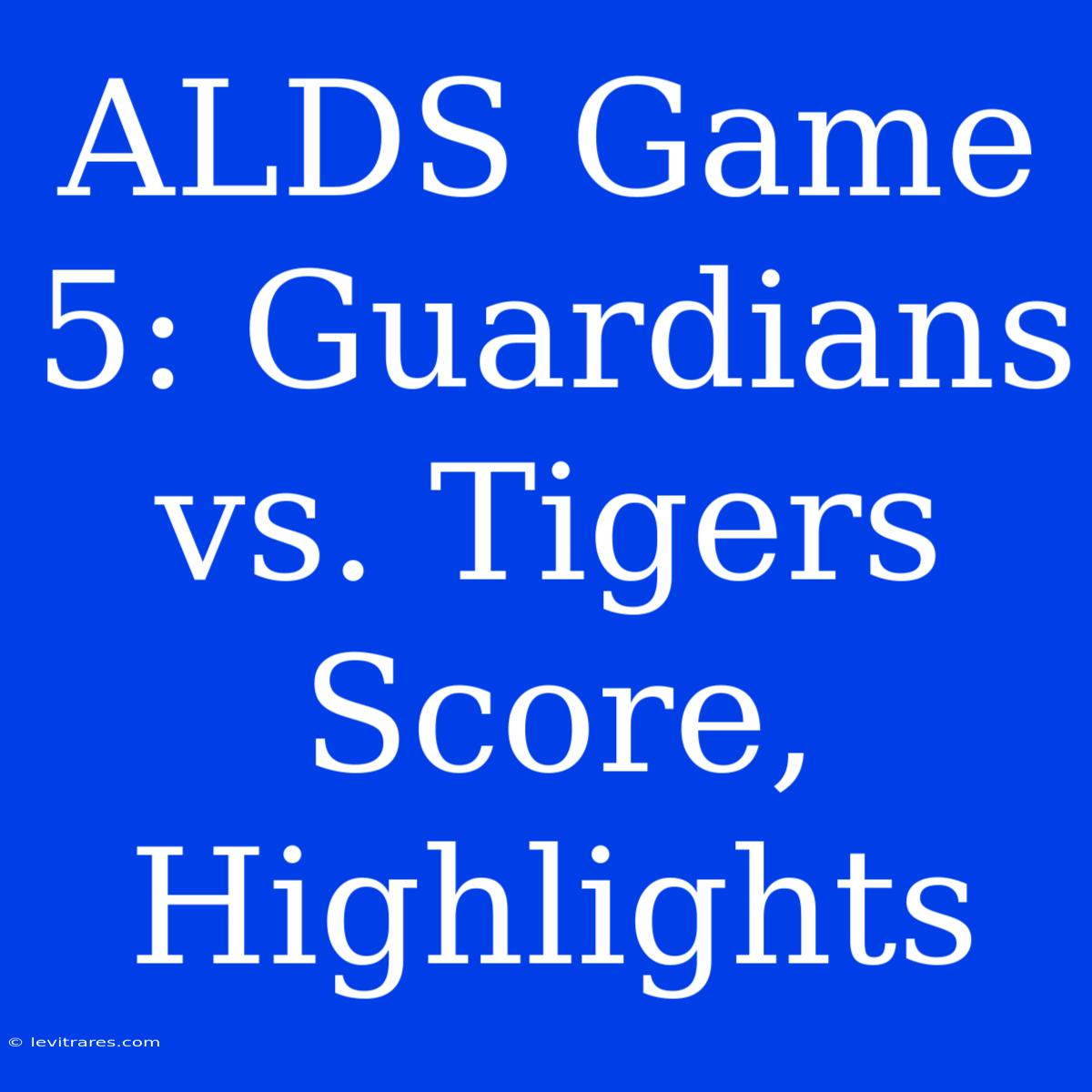 ALDS Game 5: Guardians Vs. Tigers Score, Highlights