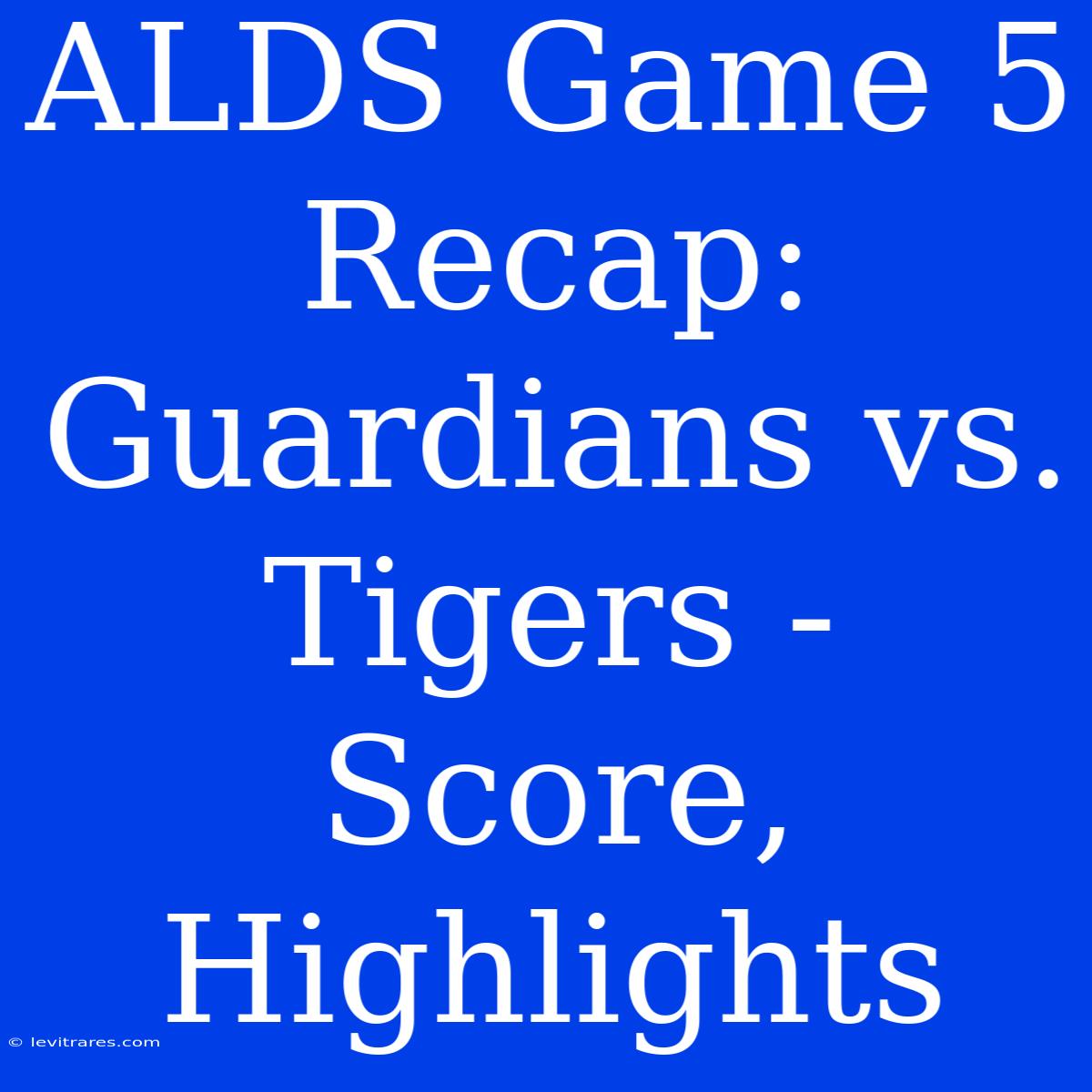 ALDS Game 5 Recap: Guardians Vs. Tigers - Score, Highlights