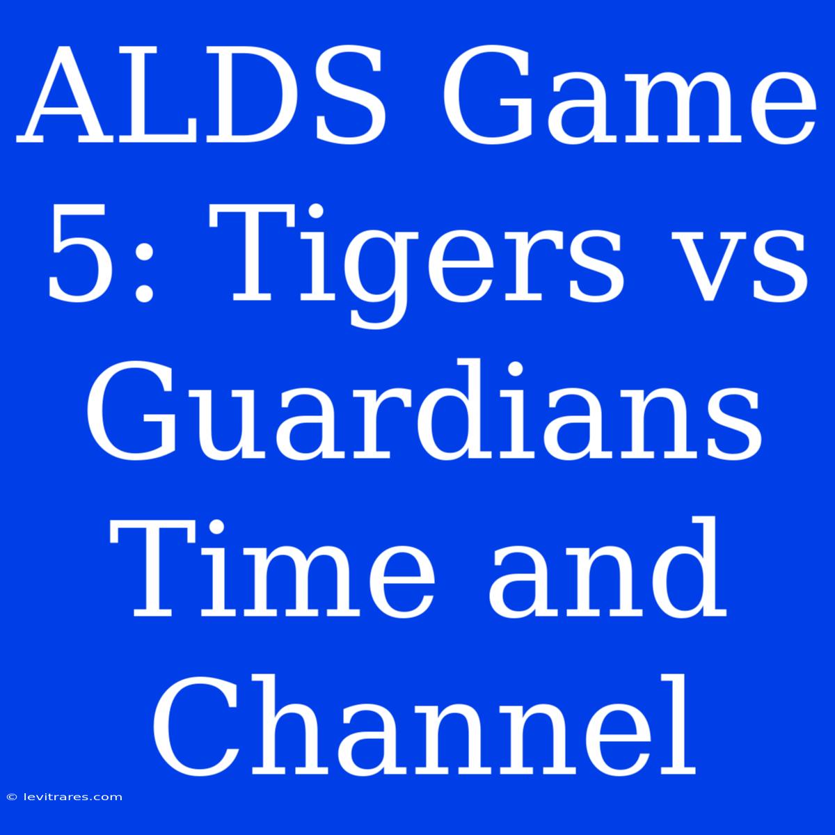 ALDS Game 5: Tigers Vs Guardians Time And Channel