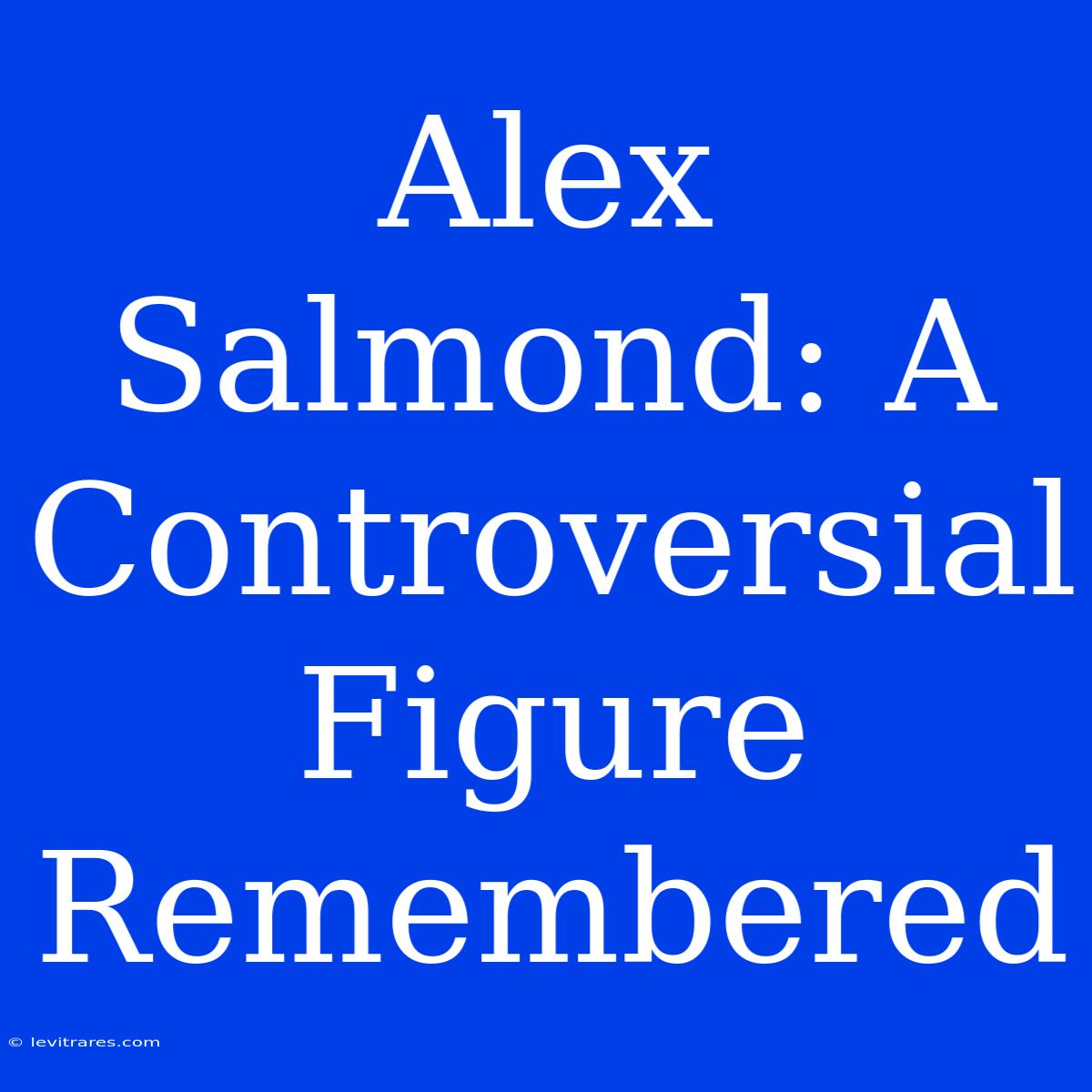 Alex Salmond: A Controversial Figure Remembered