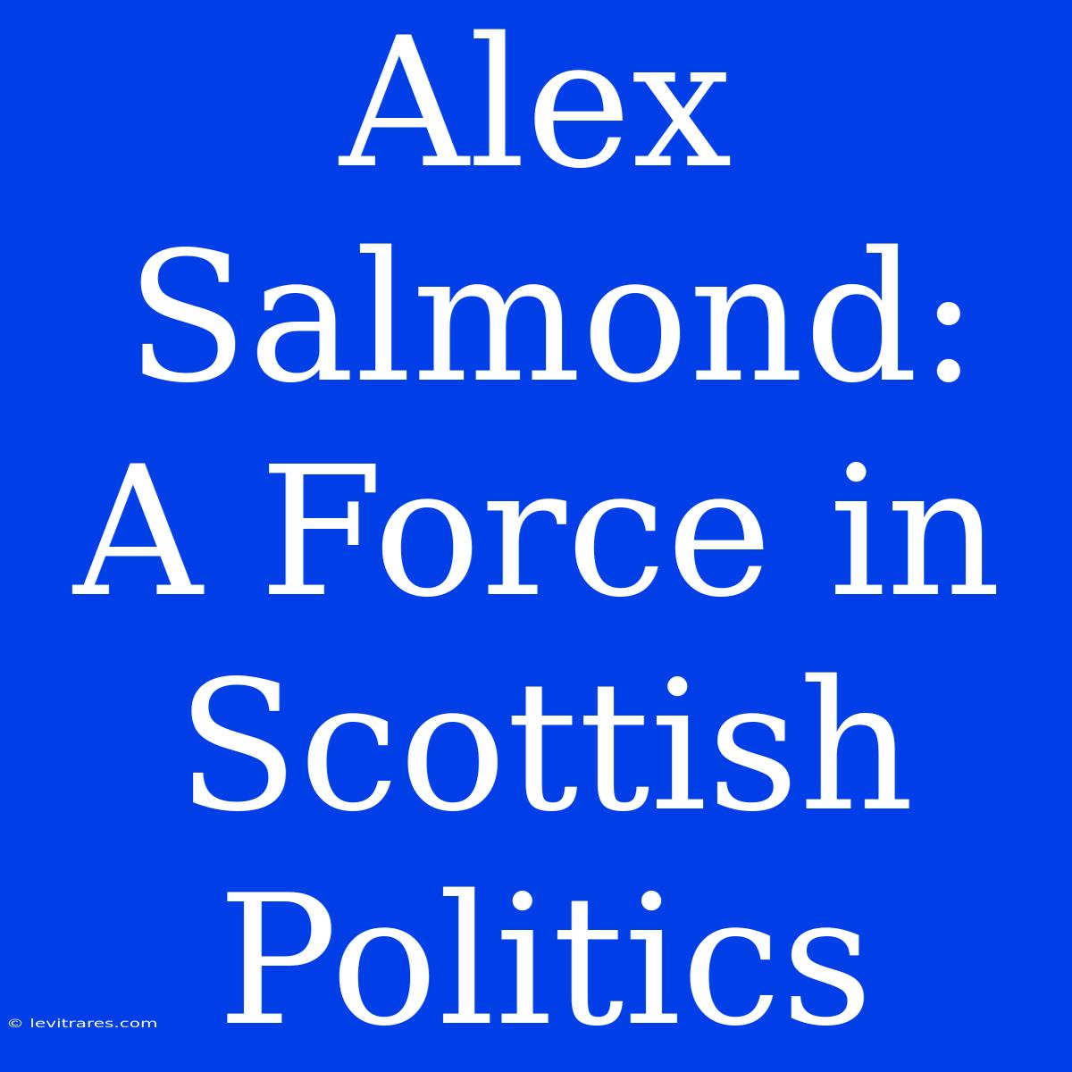 Alex Salmond: A Force In Scottish Politics