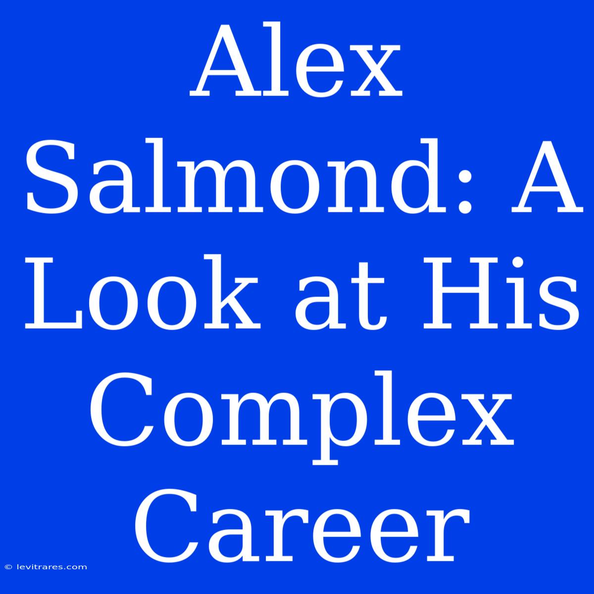 Alex Salmond: A Look At His Complex Career