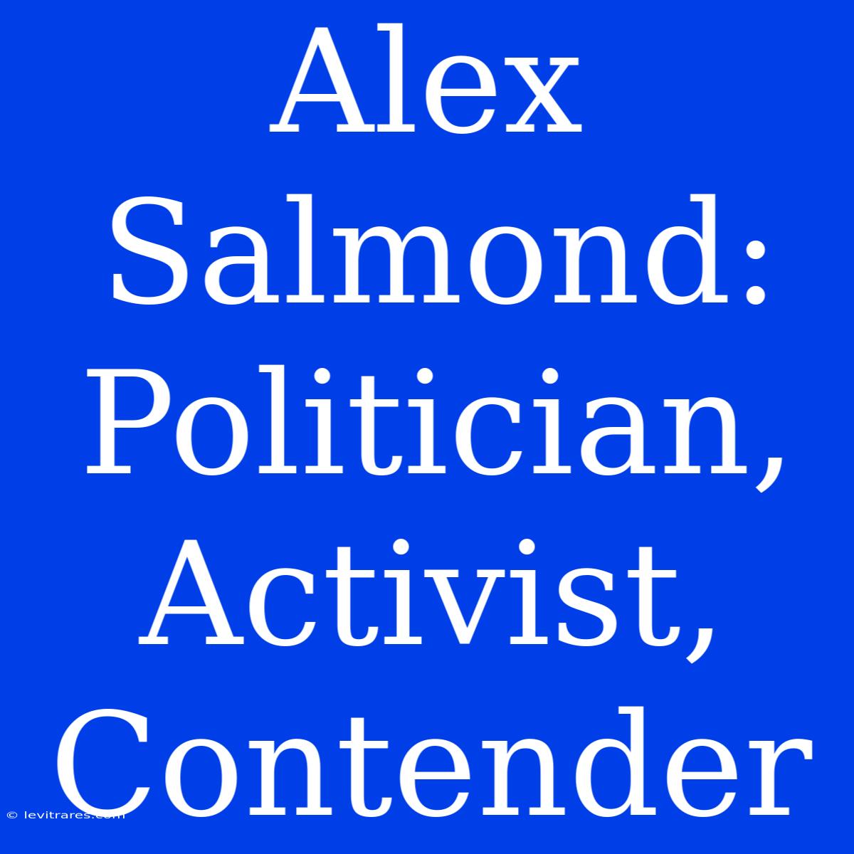 Alex Salmond: Politician, Activist, Contender