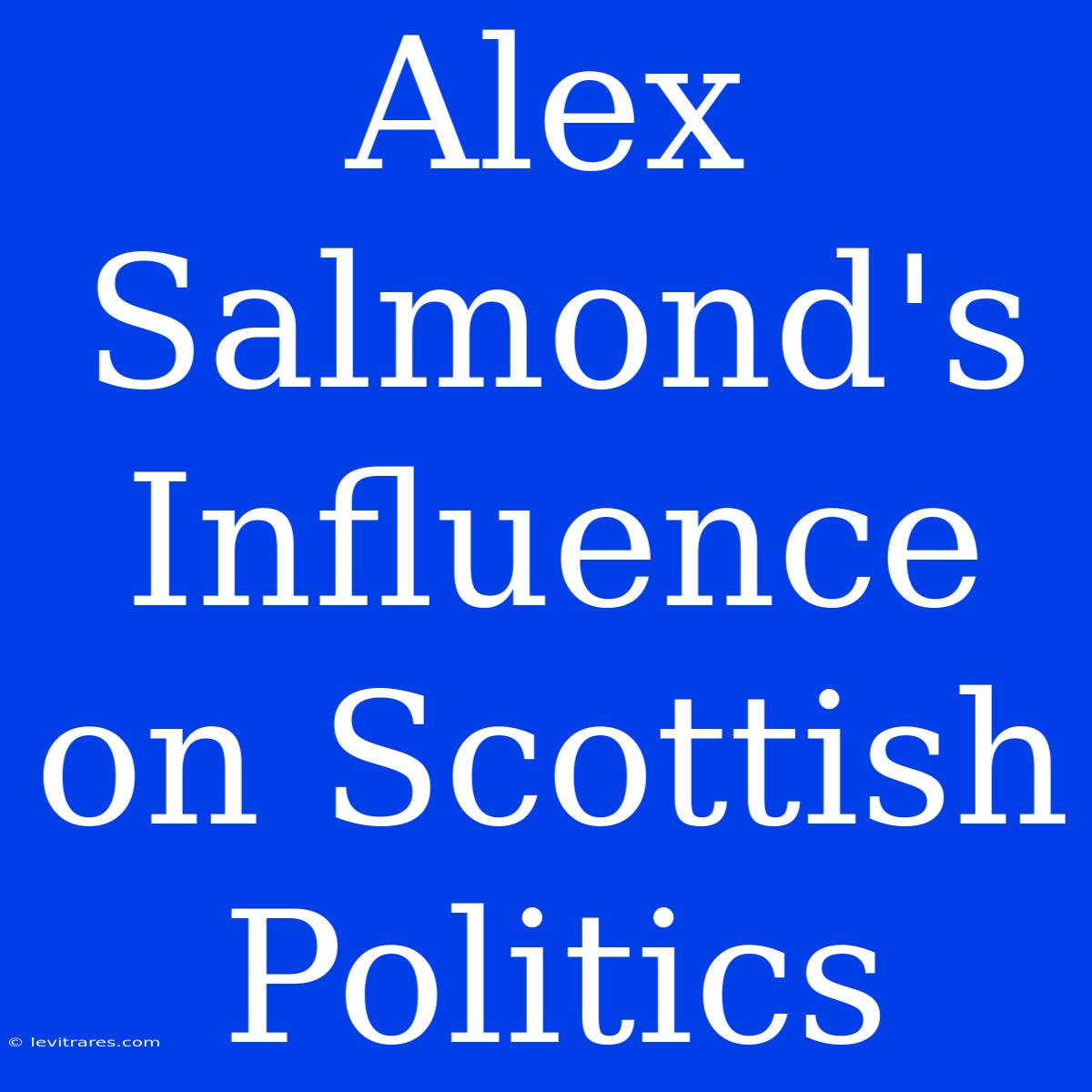 Alex Salmond's Influence On Scottish Politics