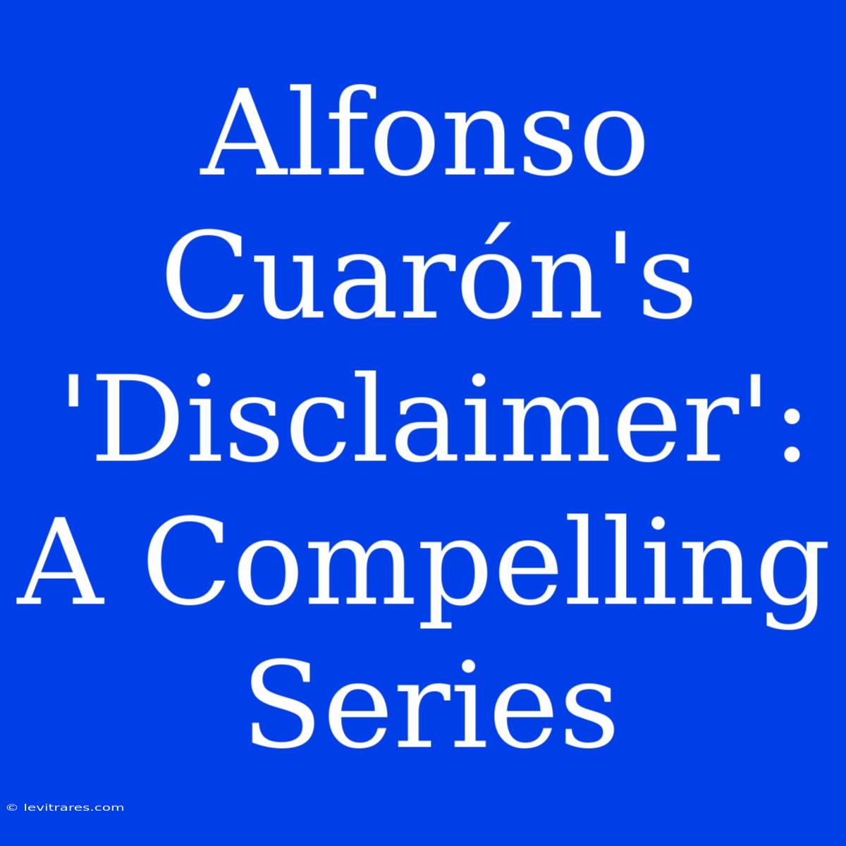 Alfonso Cuarón's 'Disclaimer': A Compelling Series