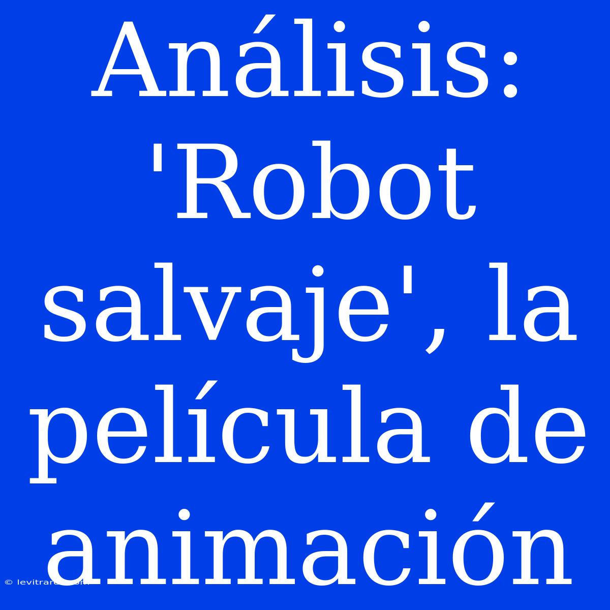 Análisis: 'Robot Salvaje', La Película De Animación