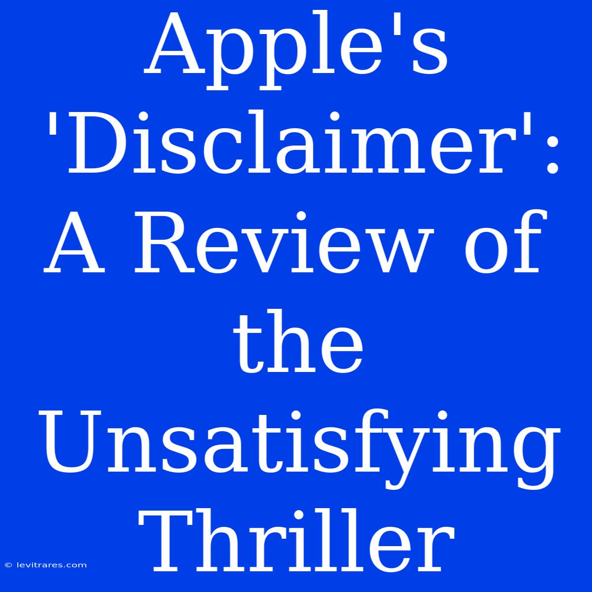 Apple's 'Disclaimer': A Review Of The Unsatisfying Thriller 