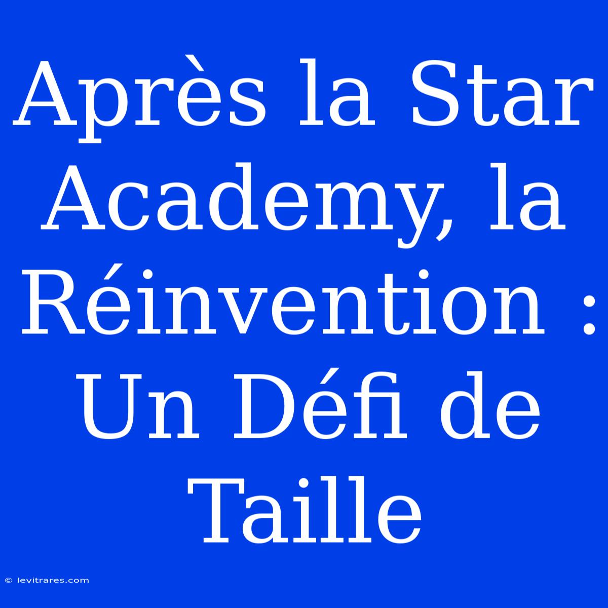 Après La Star Academy, La Réinvention : Un Défi De Taille