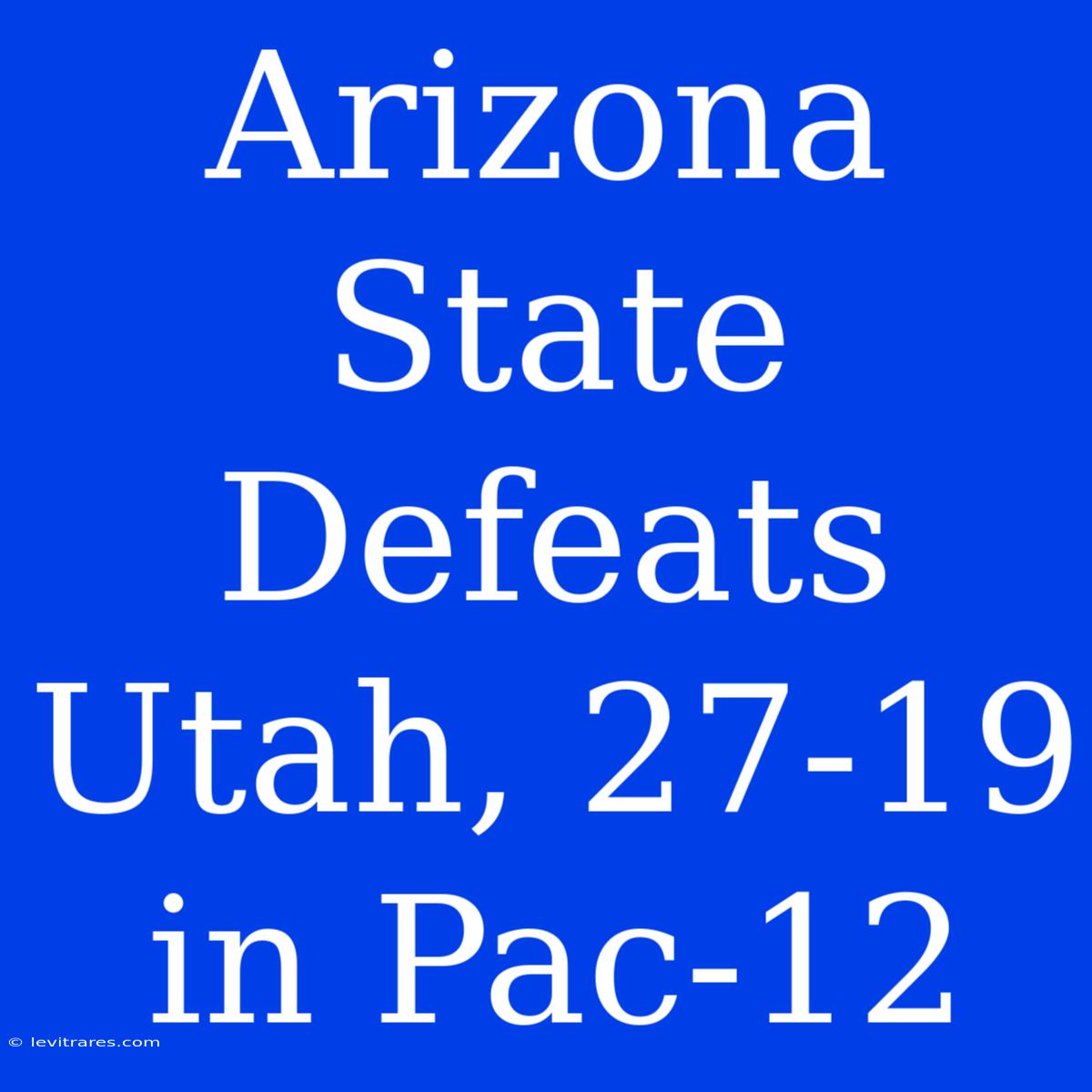 Arizona State Defeats Utah, 27-19 In Pac-12