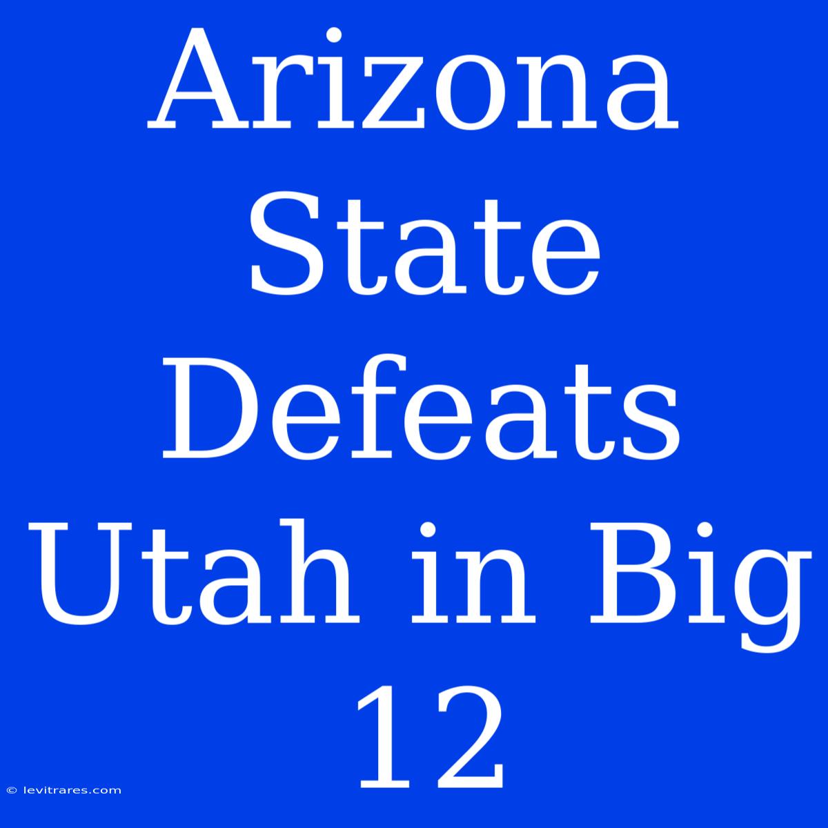 Arizona State Defeats Utah In Big 12