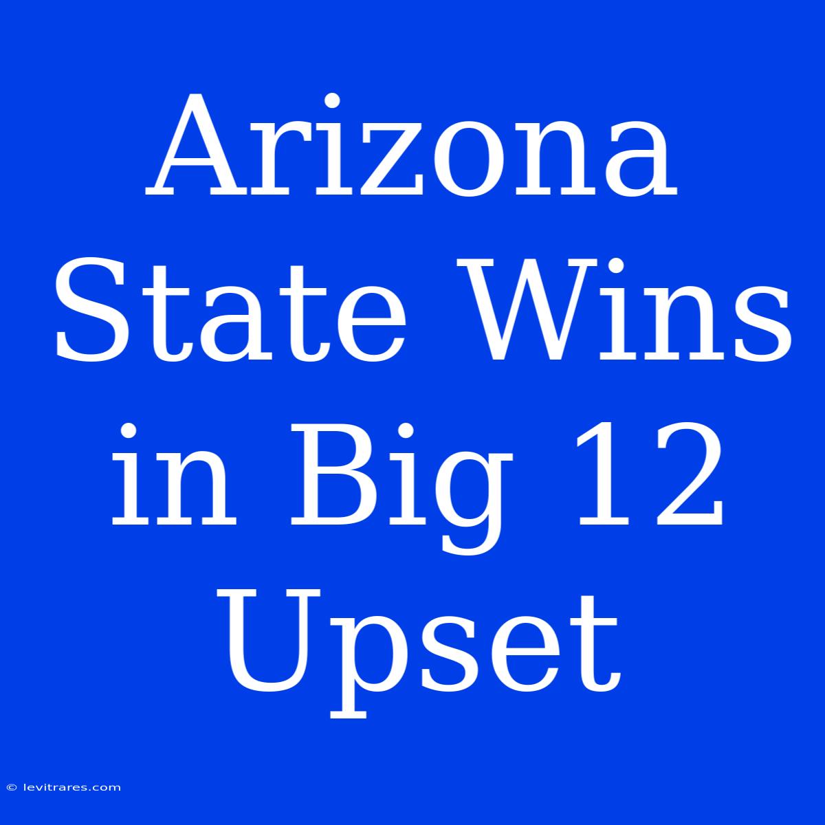 Arizona State Wins In Big 12 Upset