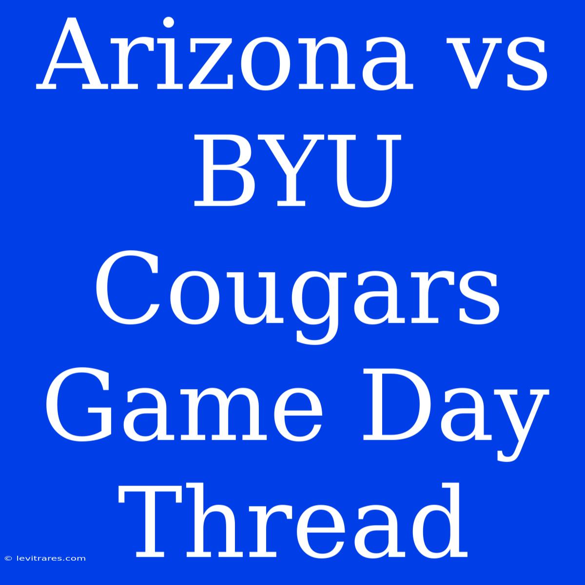 Arizona Vs BYU Cougars Game Day Thread