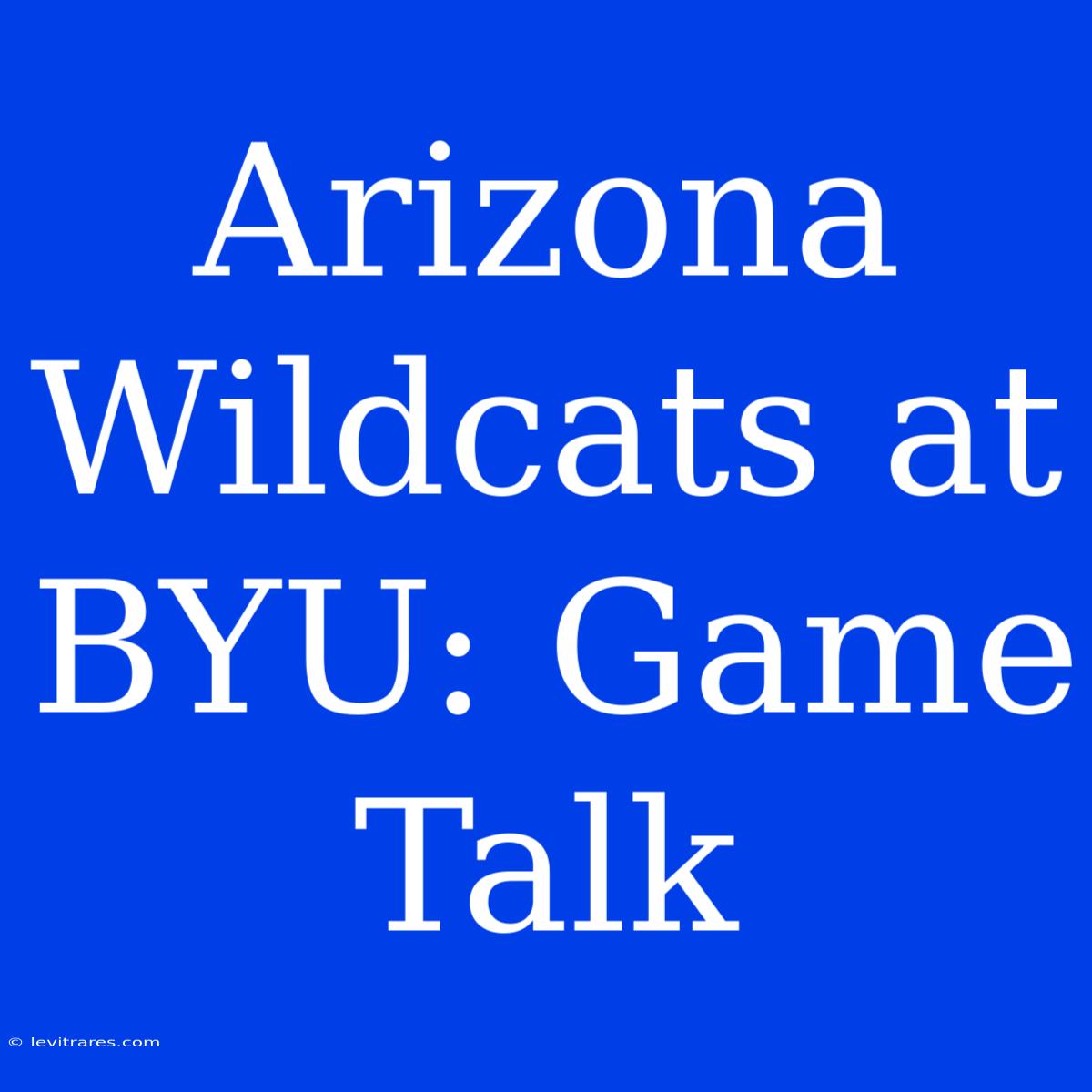 Arizona Wildcats At BYU: Game Talk