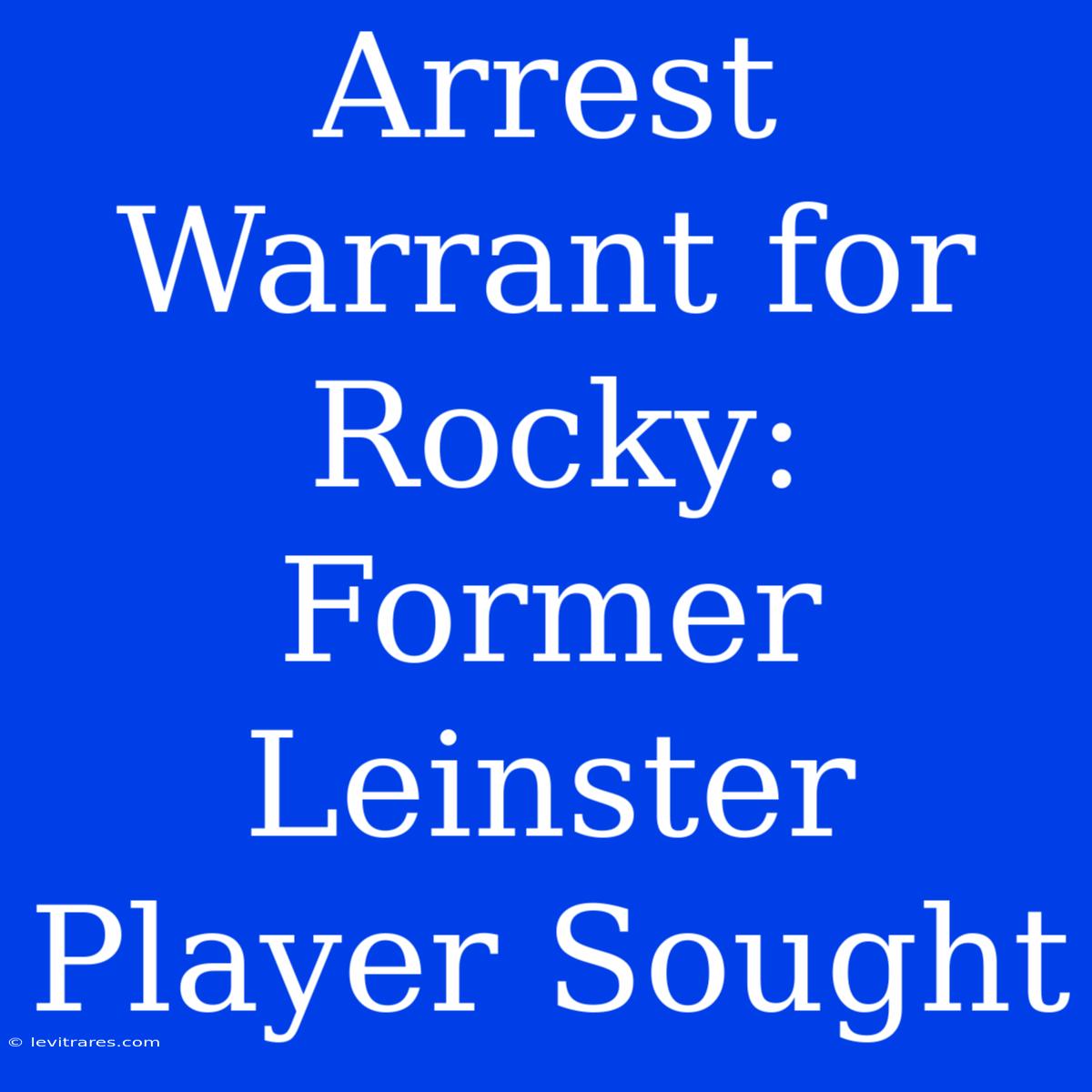 Arrest Warrant For Rocky: Former Leinster Player Sought