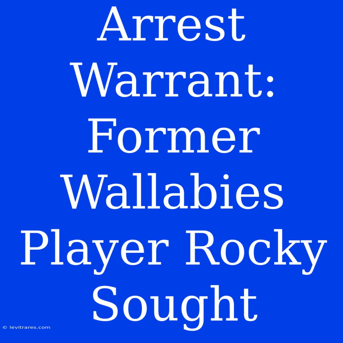 Arrest Warrant: Former Wallabies Player Rocky Sought