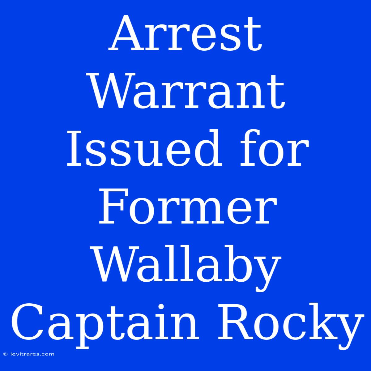 Arrest Warrant Issued For Former Wallaby Captain Rocky