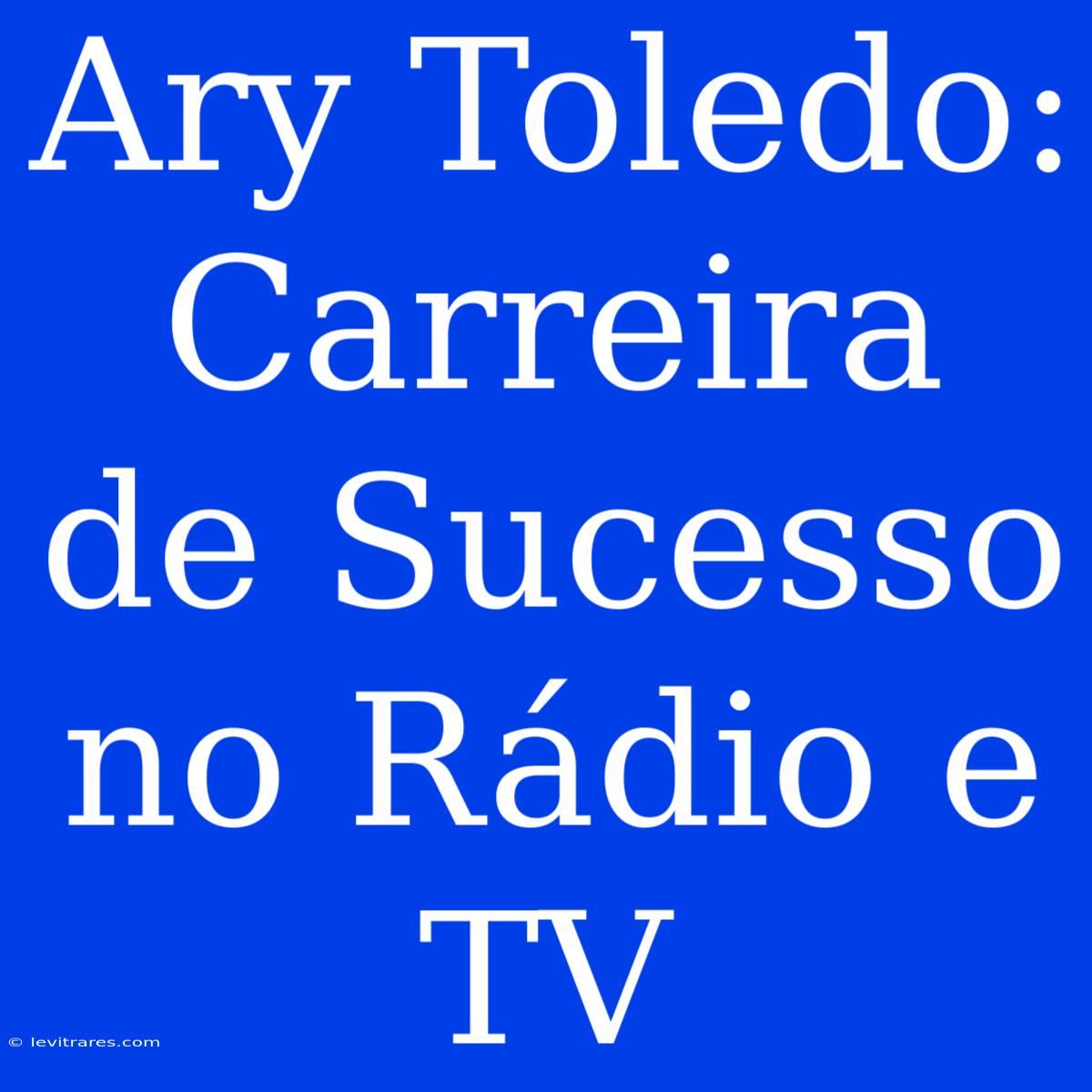 Ary Toledo: Carreira De Sucesso No Rádio E TV