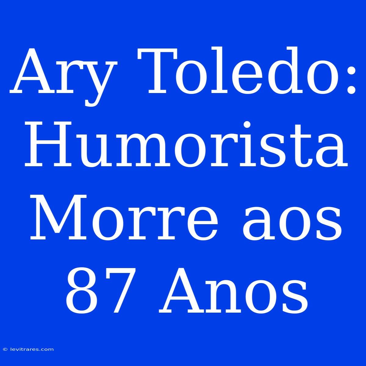 Ary Toledo: Humorista Morre Aos 87 Anos