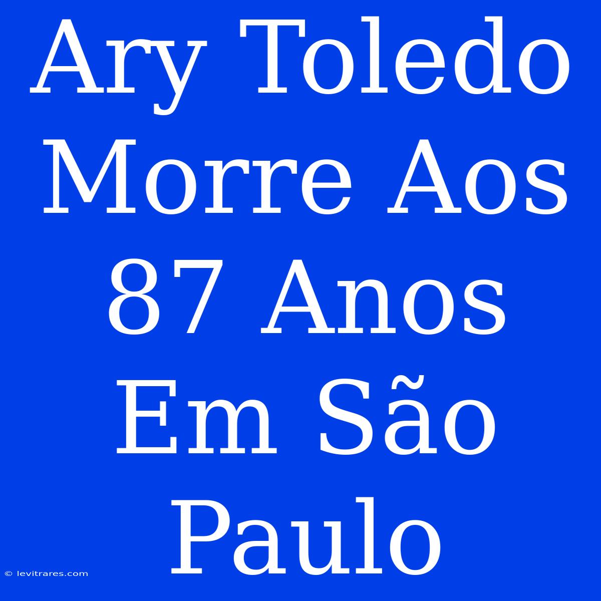 Ary Toledo Morre Aos 87 Anos Em São Paulo