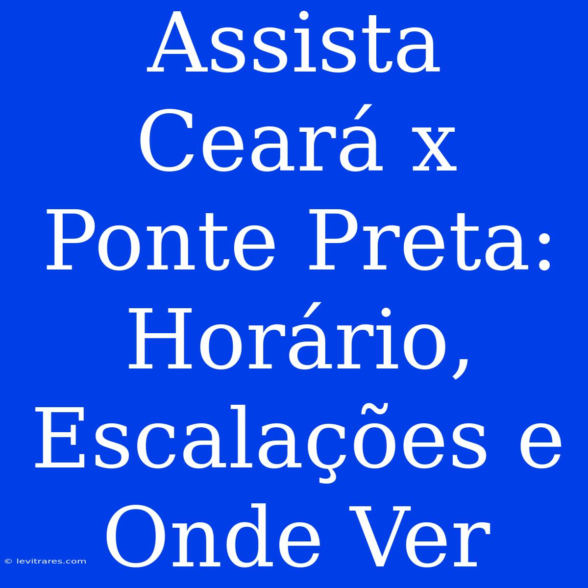 Assista Ceará X Ponte Preta: Horário, Escalações E Onde Ver