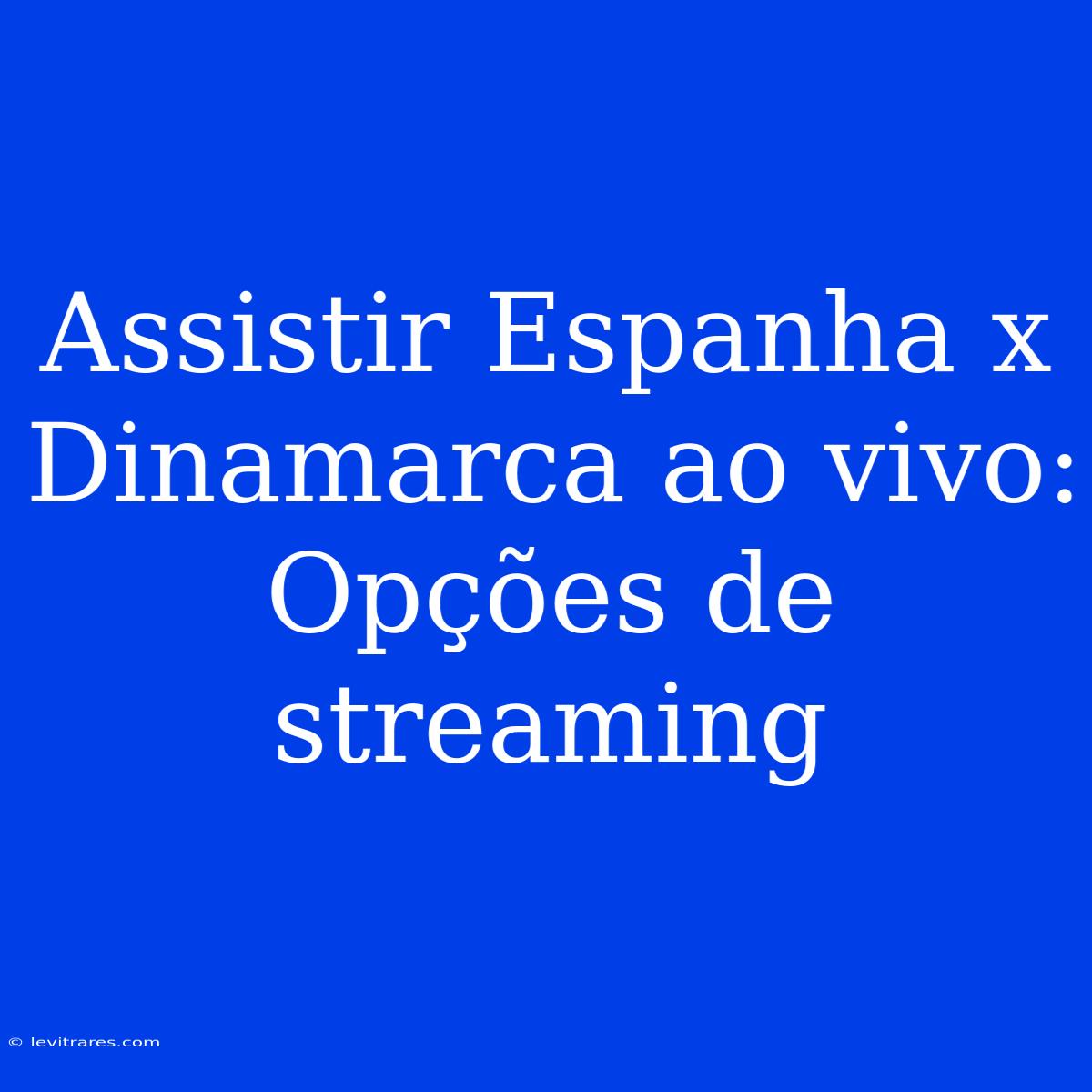 Assistir Espanha X Dinamarca Ao Vivo: Opções De Streaming