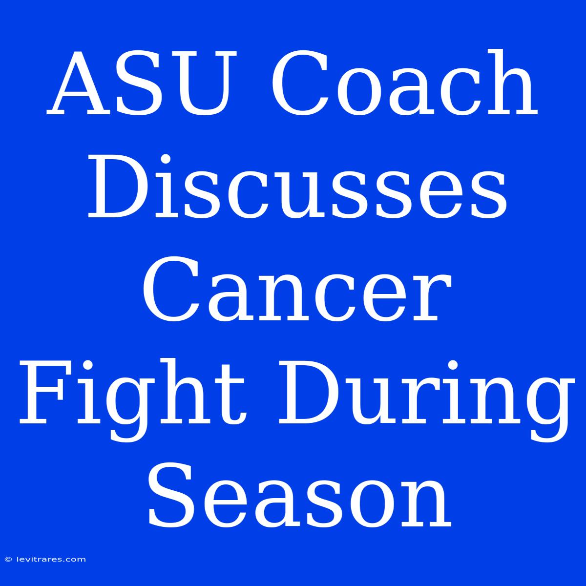 ASU Coach Discusses Cancer Fight During Season