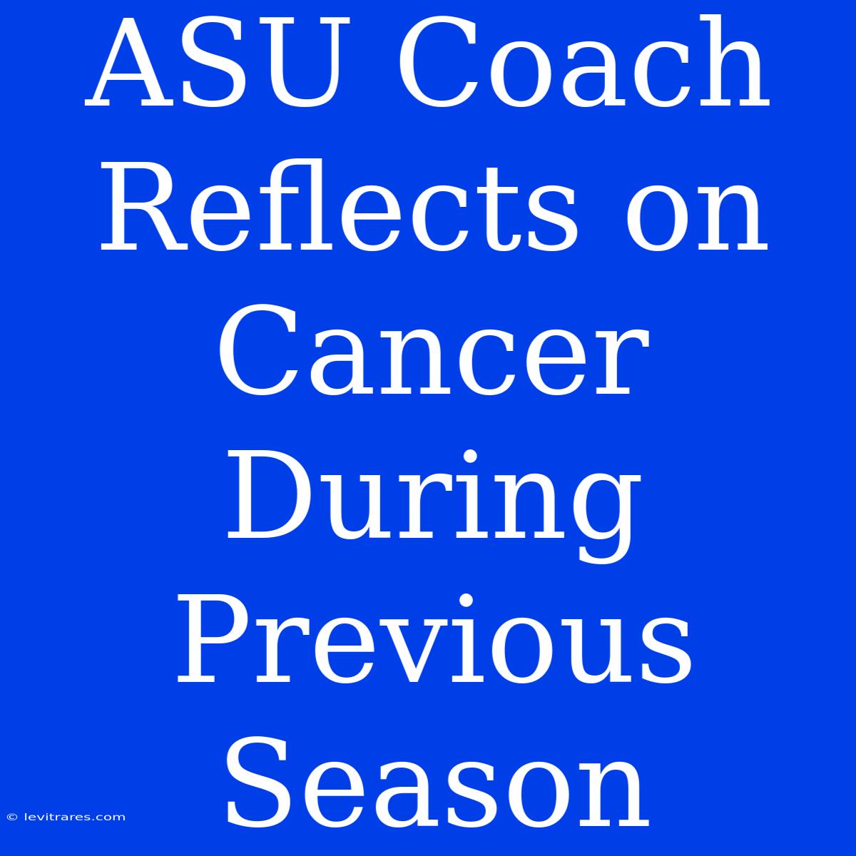 ASU Coach Reflects On Cancer During Previous Season 