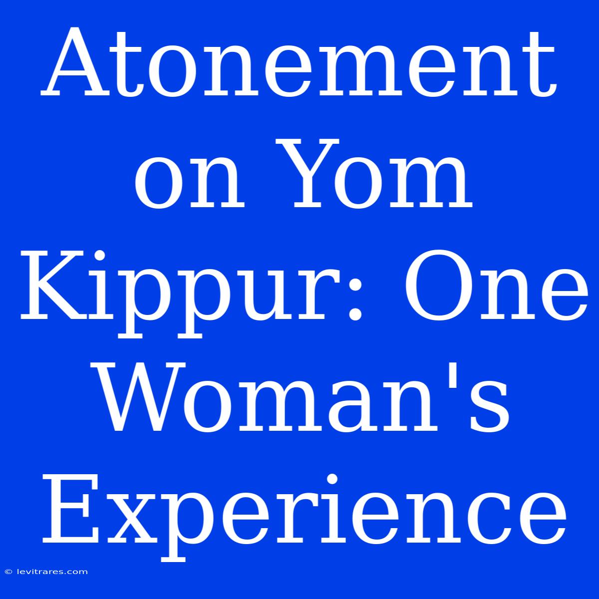 Atonement On Yom Kippur: One Woman's Experience