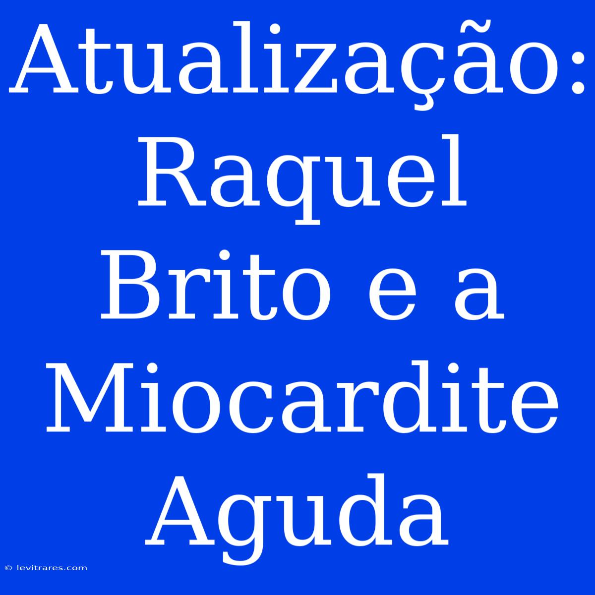 Atualização: Raquel Brito E A Miocardite Aguda