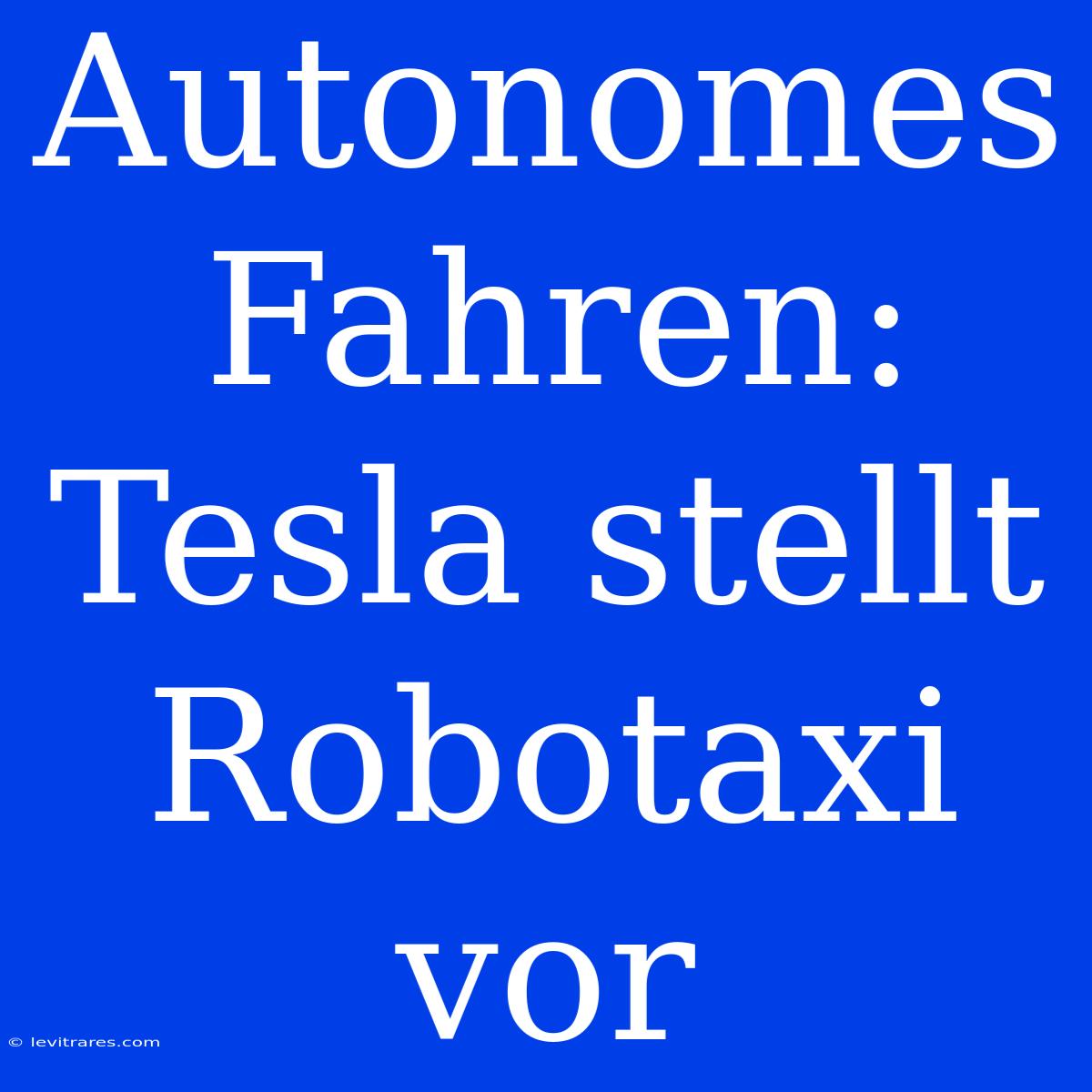 Autonomes Fahren: Tesla Stellt Robotaxi Vor