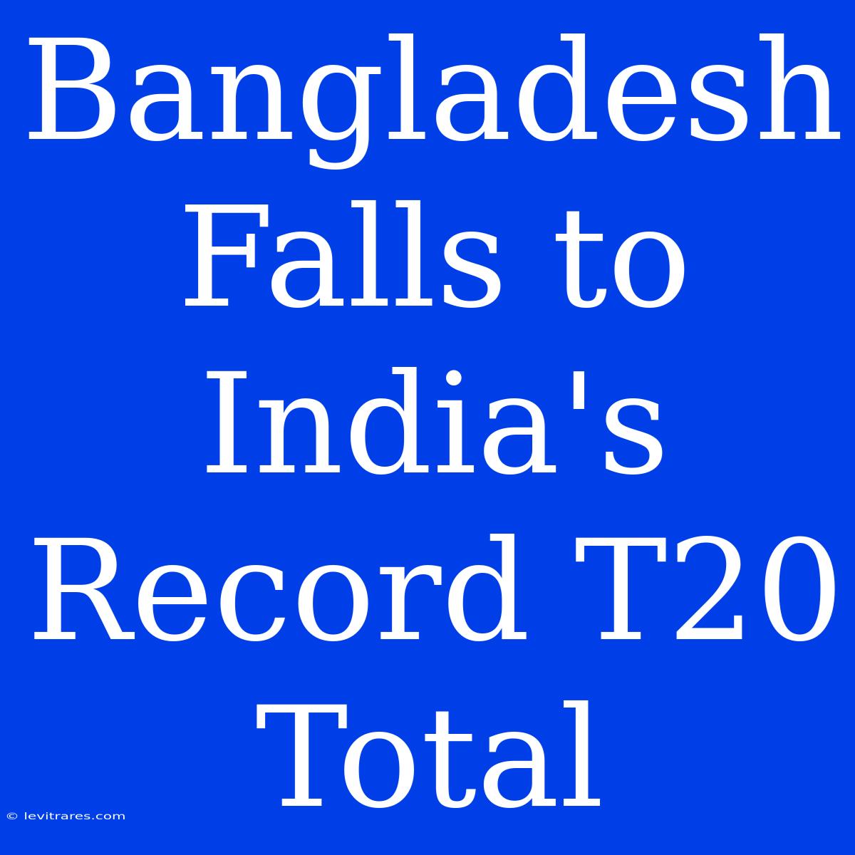 Bangladesh Falls To India's Record T20 Total