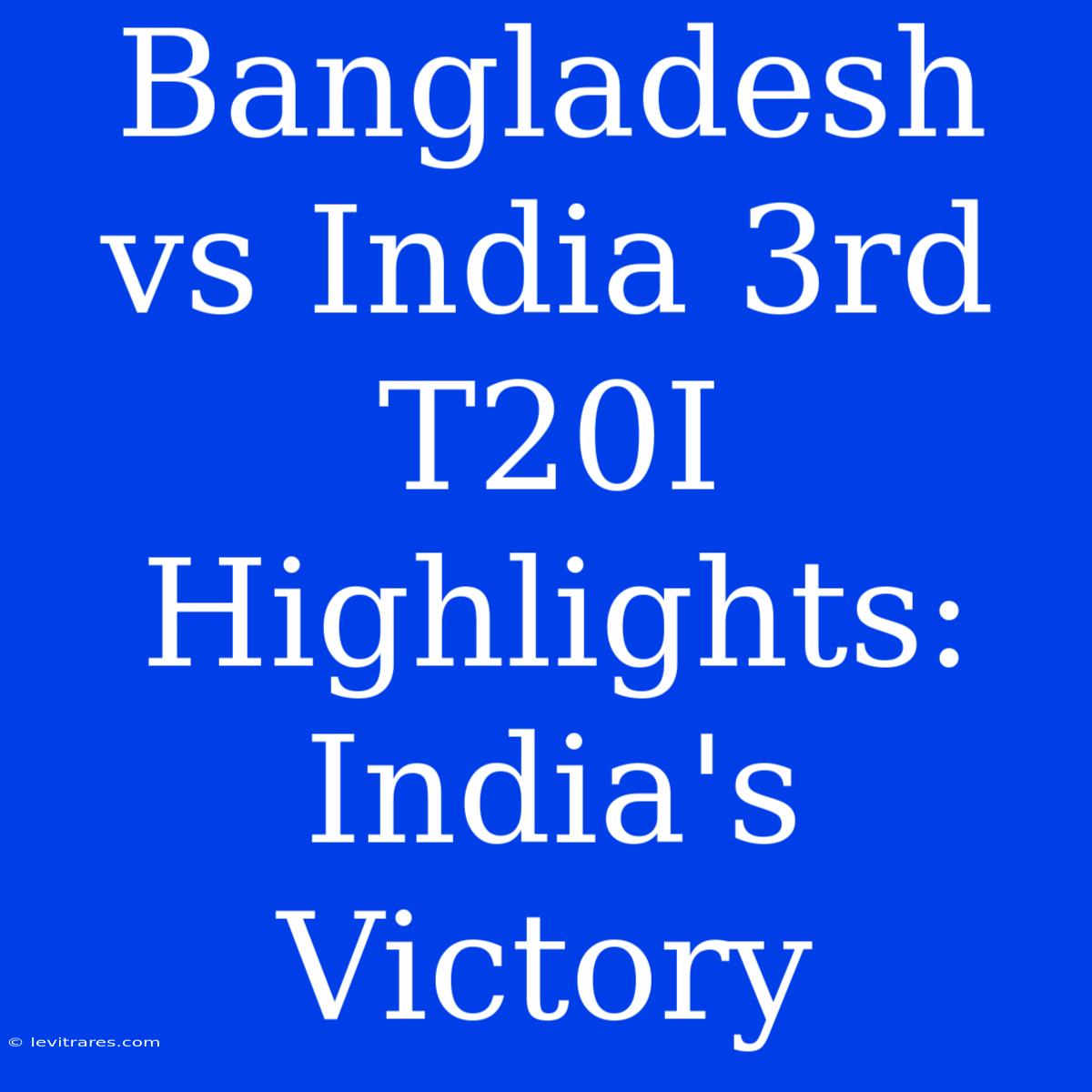 Bangladesh Vs India 3rd T20I Highlights: India's Victory