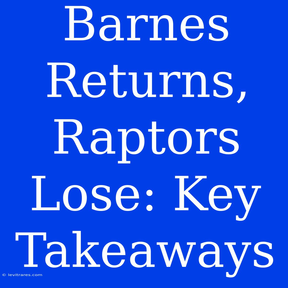 Barnes Returns, Raptors Lose: Key Takeaways