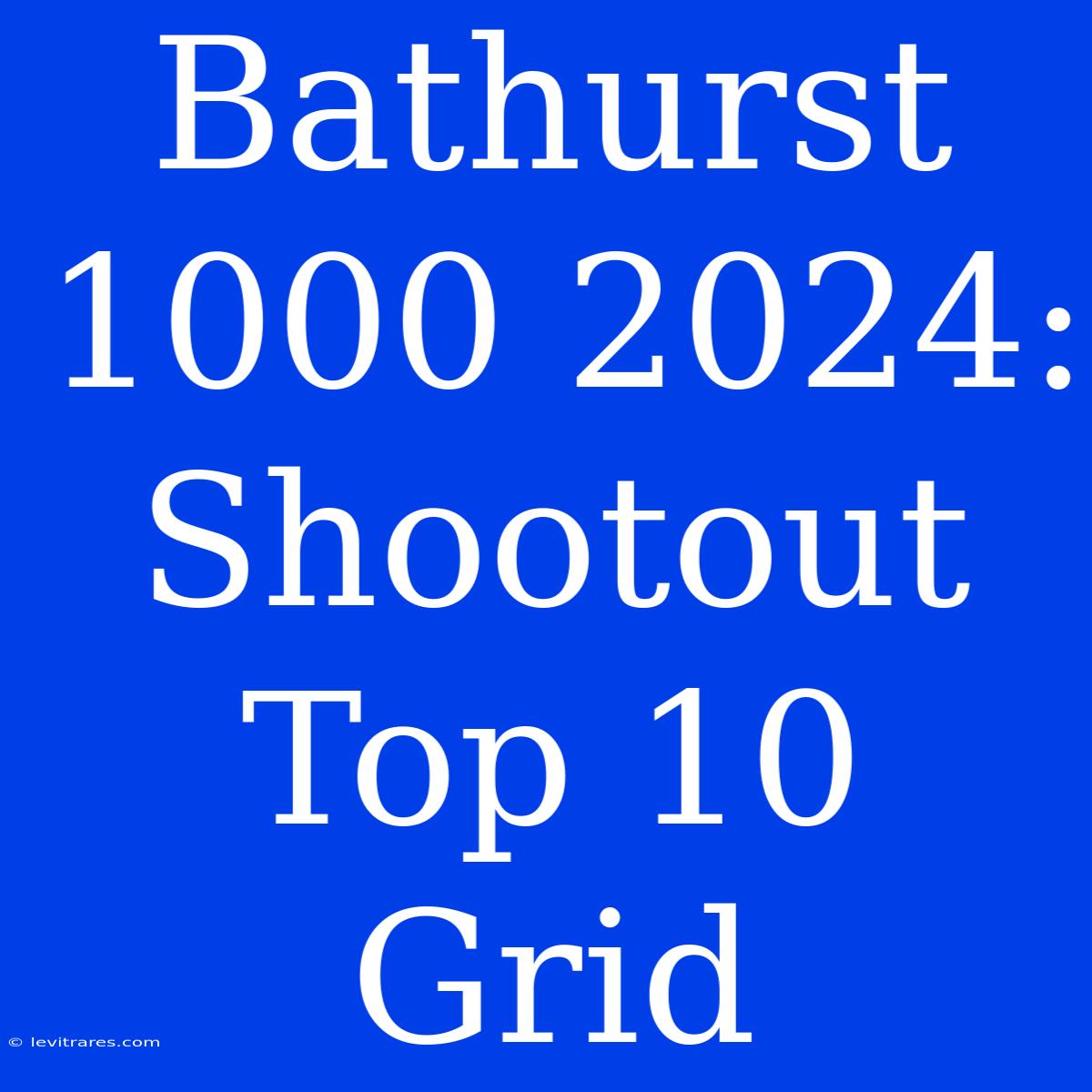 Bathurst 1000 2024: Shootout Top 10 Grid 